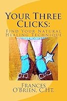 Your Three Clicks: : Find Your Natural Healing Technique 1515082091 Book Cover