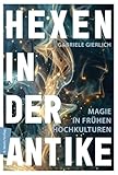 Hexen in der Antike: Magie in frühen Hochkulturen - Gabriele Gierlich 