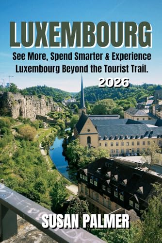 Luxembourg Travel Guide 2026: See More, Spend Smarter & Experience Luxembourg Beyond the Tourist Trail.