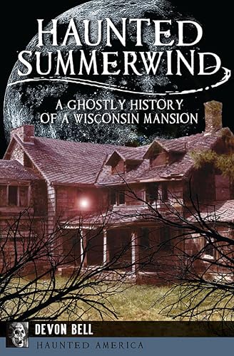 Haunted Summerwind: A Ghostly History of a Wisconsin Mansion (By: Devon Bell)