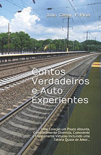 Contos Verdadeiros e Auto Experientes: Uma Coleção um Pouco Absurda, Completamente Divertida, Comovente e Francamente Virtuosa Incluindo uma Estória Quase de Amor... (Portuguese Edition)