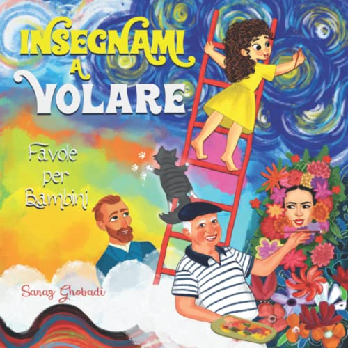 INSEGNAMI A VOLARE - FAVOLE PER BAMBINI: Un Libro Illustrato per Bambini, che attraverso l’Arte, Infonde il Coraggio di Credere in Se Stessi, e la Forza di Realizzare i Propri Sogni