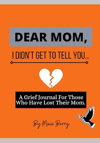 Dear Mom, I Didn't Get To Tell You Journal: Daily Prompts To Guide You Through Grief After The Loss Of Your Mom: Daily Prompts To Guide You Through ... Mom (Perfect Condolence and Sympathy Gift)