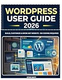 WORDPRESS USER GUIDE FOR BEGINNERS 2026: Build, Customize & Grow Any Website - No Coding Required