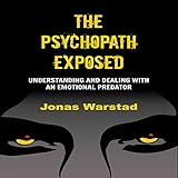 The Psychopath Exposed: Understanding and Dealing with an Emotional Predator