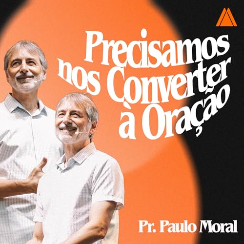 Precisamos nos Converter a Ora&ccedil;&atilde;o. | Pr. Paulo Moral.