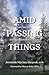 Amid Passing Things: Life, Prayer, and Relationship with God