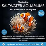 Mastering Saltwater Aquariums for First-Time Hobbyists: Set Up Your First Tank with Fish and Coral Guides, Practical Checklists, and Beginner-Friendly Chemistry Without Confusing Online Research