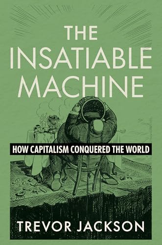 The Insatiable Machine: How Capitalism Conquered the World