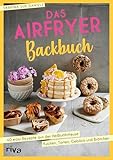 Das Airfryer-Backbuch: 60 easy Rezepte aus der Heißluftfritteuse: Kuchen, Torten, Gebäck und Brötchen | Brownies, Cookies, Muffins und mehr (Kochen mit dem Airfryer)