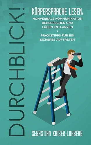 Durchblick!: Körpersprache lesen, nonverbale Kommunikation beherrschen und Lügen entlarven + Praxistipps für ein sicheres Auftreten