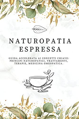 Naturopatia Espressa: Guida Accelerata Ai Concetti Chiave: Principi Naturopatici, Trattamenti, Terap