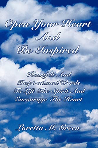 Open Your Heart And Be Inspired: Heartfelt And Inspirational Words To Lift The Spirit And Encourage The Heart