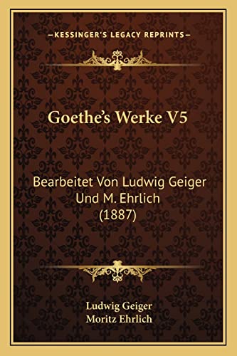 Goethe's Werke V5: Bearbeitet Von Ludwig Geiger Und M. Ehrlich (1887) (English and German Edition)