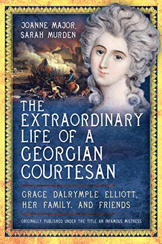 The Extraordinary Life of a Georgian Courtesan: Grace Dalrymple Elliott, her Family, and Friends