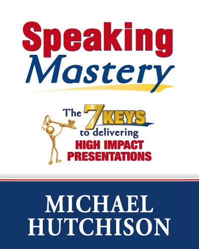 Speaking Mastery - The 7 Keys to Delivering High Impact Presentations (Advice & How To Book 1)