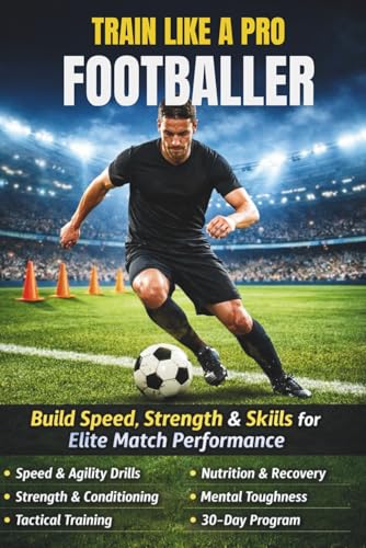 Train Like a Pro Footballer: The Complete 30-Day Training System to Build Speed, Strength, Skills, and Elite Match Performance