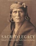 Sacred Legacy: Edward S. Curtis And The North American Indian