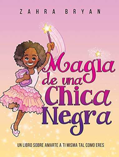 Magia de una Chica Negra: Un Libro Sobre Amarte a Ti Misma Tal Como Eres (Black Girl Magic) (Spanish Edition)