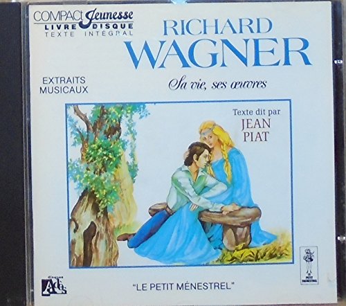 Wagner Sa Vie, Ses Oeuvres, Raconte Par Jean Piat