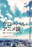 グローバル・アニメ論　身体／アーカイブ／トランスナショナル