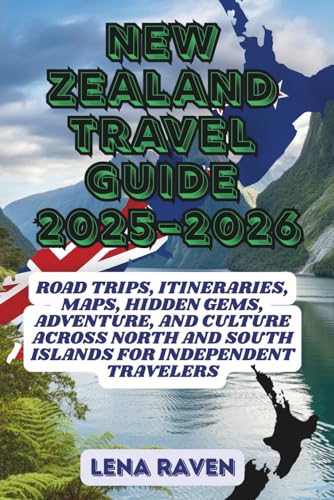 NEW ZEALAND TRAVEL GUIDE 2025–2026: Road Trips, Itineraries, Maps, Hidden Gems, Adventure, and Culture Across North and South Islands for Independent Travelers