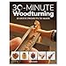 30-Minute Woodturning: 25 Quick Projects to Make