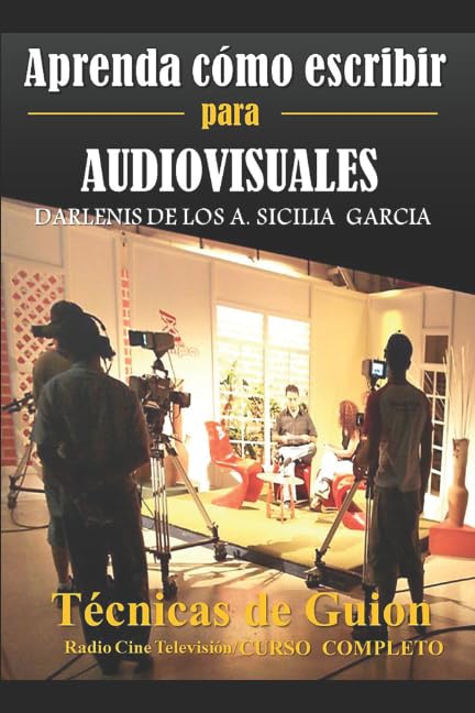 Aprenda cómo escribir para Audiovisuales: Técnicas de Guion: Radio / Cine/ Televisión/ Curso Completo (Aprenda el oficio de Escritor) (Spanish Edition)