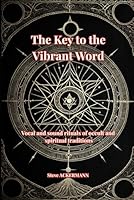 The Key to the Vibrant Word: Vocal and sound rituals of occult and spiritual traditions (Les Clés de la Haute Magie) B0G2CBRQXP Book Cover