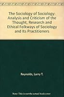 The Sociology of Sociology: Analysis and Criticism of the Thought, Research and Ethical Folkways of Sociology and Its Practitioners 0075581078 Book Cover