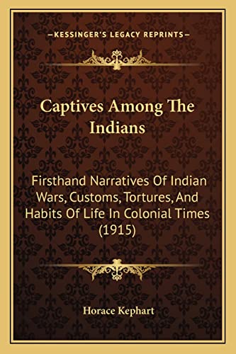 Captives Among The Indians: Firsthand Narratives Of Indian Wars, Customs, Tortures, And Habits Of Life In Colonial Times (1915)