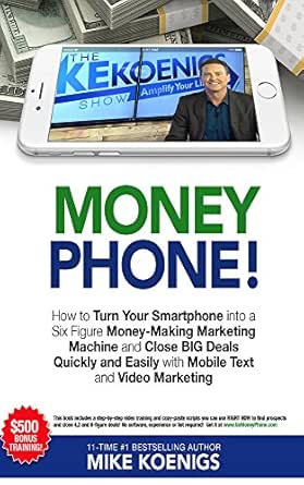 Money Phone: How to Turn Your Smartphone into a Six Figure Money-Making Marketing Machine and Close BIG Deals Quickly and Easily with Mobile Text and Video Marketing