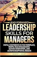 Lead Forward! Leadership Skills for Managers: Instill Confidence in the Workplace, Propel Team Engagement, Elevate Innovation, and Achieve Exceptional Results 1967313059 Book Cover