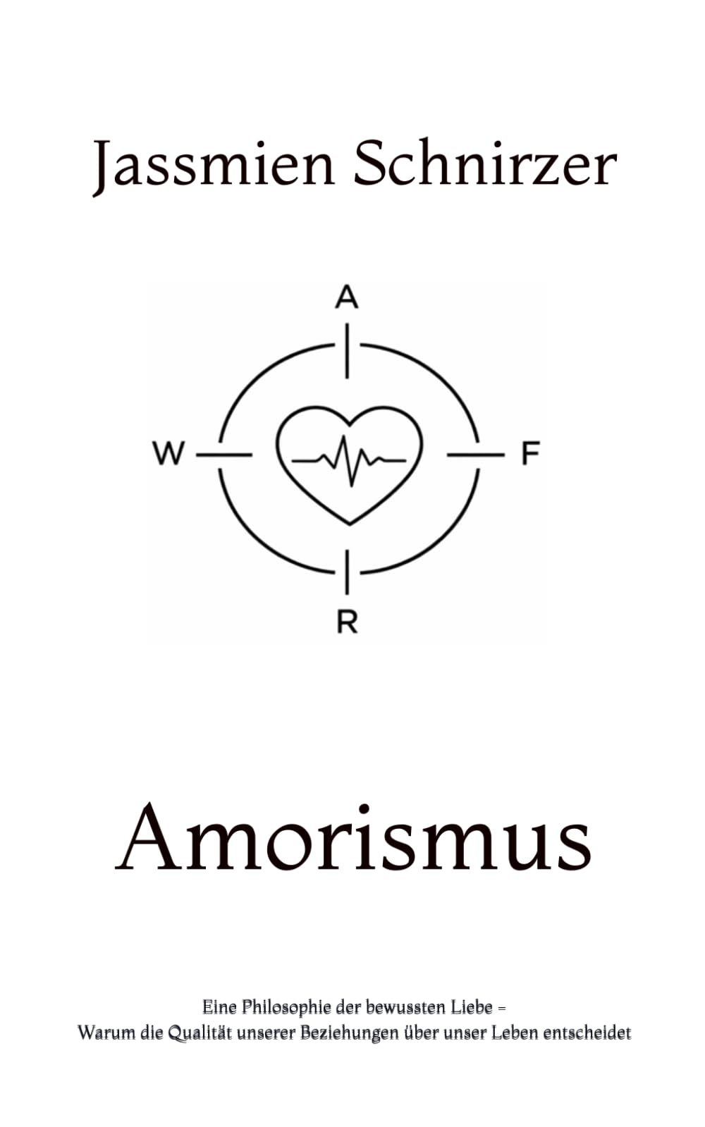 Amorismus: Eine Philosophie der bewussten Liebe - Warum die Qualität unserer Beziehungen über unser Leben entscheidet