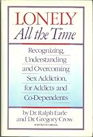 Lonely All The Time: Recognizing, Understanding, and Overcoming Sex Addiction, for Addicts and Co-dependents