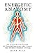 Energetic Anatomy: An Illustrated Guide to Understanding and Using the Human Energy System - Mark Rich