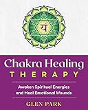Chakra Healing Therapy: Awaken Spiritual Energies and Heal Emotional Wounds
