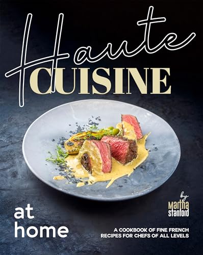 Haute Cuisine at Home: A Cookbook of Fine French Recipes for Chefs of All Levels
