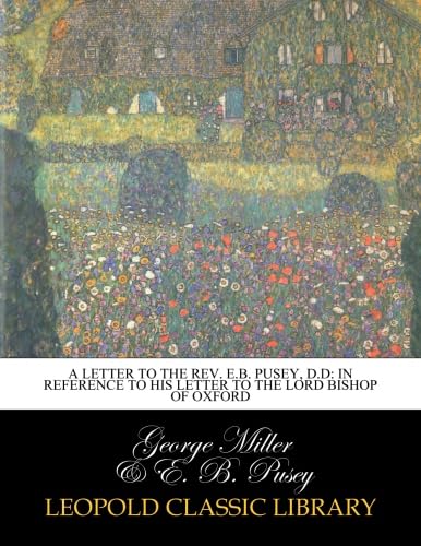 A letter to the Rev. E.B. Pusey, D.D: in reference to his letter to the Lord Bishop of Oxford