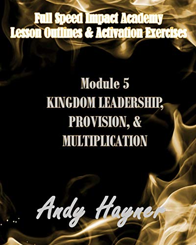 Kingdom Leadership, Provision, and Multiplication: Module 5: Lesson Outlines and Activation Exercises (Full Speed Impact Academy)