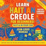 Learn Haitian Creole For Beginners Fast & In Your Car ! Contains Over 2500 Vocabulary Words & Phrases For...
