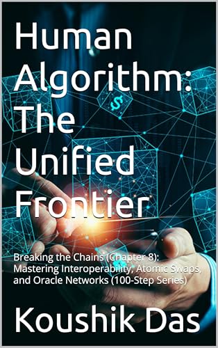 Human Algorithm: The Unified Frontier: Breaking the Chains (Chapter 8): Mastering Interoperability, Atomic Swaps, and Oracle Networks (100-Step Series)
