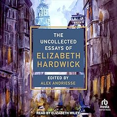 The Uncollected Essays of Elizabeth Hardwick Audiolibro Por Elizabeth Hardwick, Alex Andriesse - editor, Alex Andriesse - introduction arte de portada