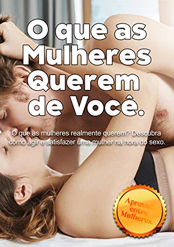 O que as mulheres querem de você.: O que as mulheres realmente querem? Descubra como agir e satisfaz