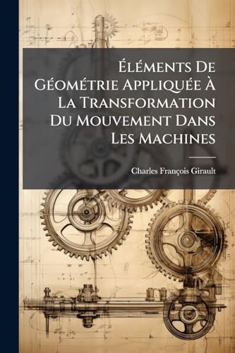 Éléments De Géométrie Appliquée À La Transformation Du Mouvement Dans Les Machines (French Edition)