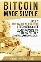 BITCOIN MADE SIMPLE - Open a Bitcoin Account in 24 Hours, a Beginner's Guide to Understanding and Trading Bitcoin and Other Cryptocurrencies 1977656064 Book Cover