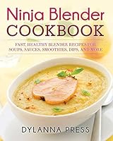 Ninja Blender Cookbook: Fast Healthy Blender Recipes for Soups, Sauces, Smoothies, Dips, and More 1942268181 Book Cover