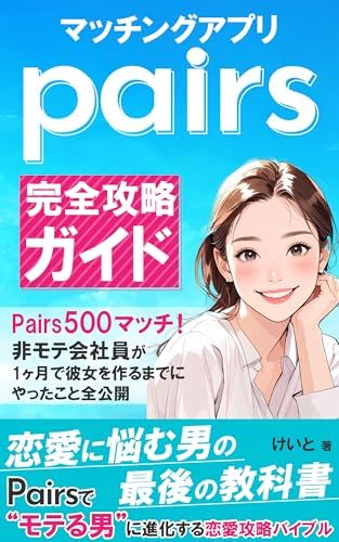 マッチングアプリ pairs完全攻略ガイド: Pairs500マッチ！非モテ会社員が1ヶ月で彼女を作るまでにやったこと全公開