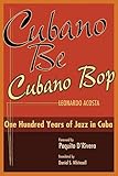 Cubano be, Cubano Bop: One Hundred Years of Jazz in Cuba Cubano be, Cubano Bop: One Hundred Years of Jazz in Cuba