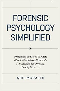 Forensic Psychology Simplified: Everything You Need to Know About What Makes Criminals Tick, Hidden Motives and Deadly Patterns